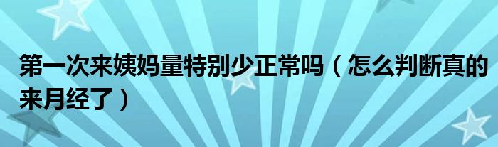 第一次來(lái)姨媽量特別少正常嗎（怎么判斷真的來(lái)月經(jīng)了）