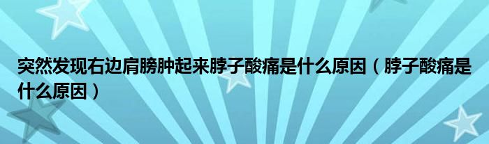 突然發(fā)現(xiàn)右邊肩膀腫起來脖子酸痛是什么原因（脖子酸痛是什么原因）