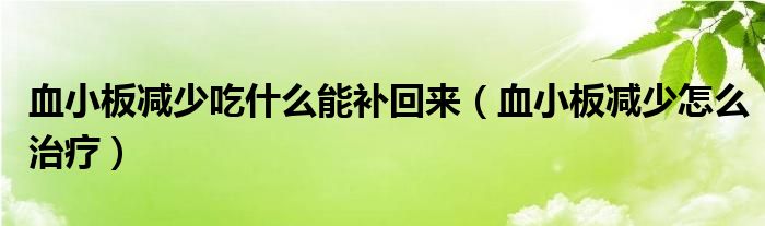 血小板減少吃什么能補(bǔ)回來(lái)（血小板減少怎么治療）