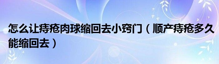 怎么讓痔瘡肉球縮回去小竅門（順產(chǎn)痔瘡多久能縮回去）