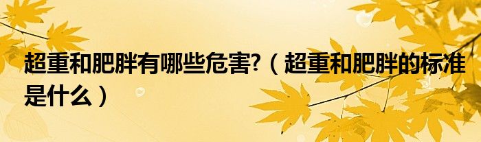 超重和肥胖有哪些危害?（超重和肥胖的標(biāo)準(zhǔn)是什么）