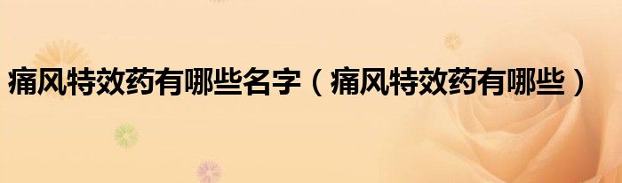 痛風特效藥有哪些名字（痛風特效藥有哪些）