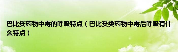 巴比妥藥物中毒的呼吸特點(diǎn)（巴比妥類藥物中毒后呼吸有什么特點(diǎn)）