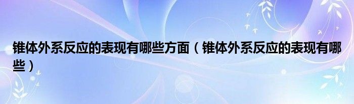 錐體外系反應的表現有哪些方面（錐體外系反應的表現有哪些）