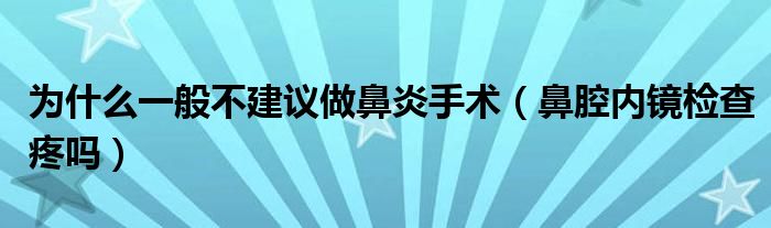 為什么一般不建議做鼻炎手術（鼻腔內(nèi)鏡檢查疼嗎）