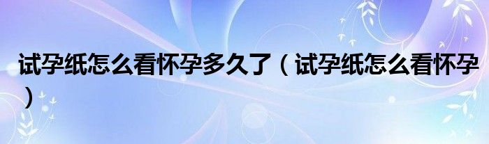 試孕紙?jiān)趺纯磻言卸嗑昧耍ㄔ囋屑堅(jiān)趺纯磻言校? /></span>
		<span id=