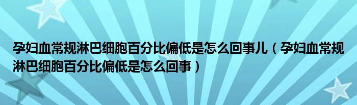 孕婦血常規(guī)淋巴細(xì)胞百分比偏低是怎么回事兒（孕婦血常規(guī)淋巴細(xì)胞百分比偏低是怎么回事）