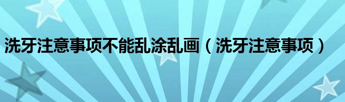 洗牙注意事項(xiàng)不能亂涂亂畫(huà)（洗牙注意事項(xiàng)）