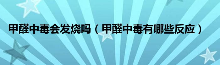 甲醛中毒會發(fā)燒嗎（甲醛中毒有哪些反應(yīng)）