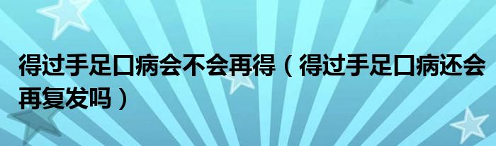 得過手足口病會不會再得（得過手足口病還會再復發(fā)嗎）