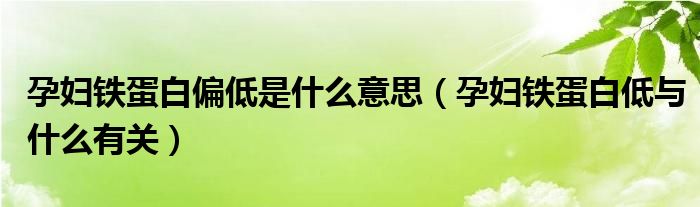 孕婦鐵蛋白偏低是什么意思（孕婦鐵蛋白低與什么有關）