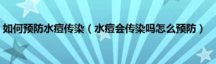 如何預(yù)防水痘傳染（水痘會(huì)傳染嗎怎么預(yù)防）