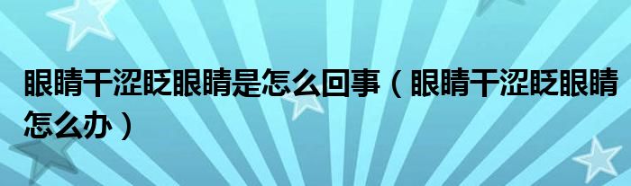 眼睛干澀眨眼睛是怎么回事（眼睛干澀眨眼睛怎么辦）