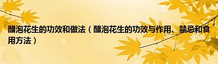 醋泡花生的功效和做法（醋泡花生的功效與作用、禁忌和食用方法）