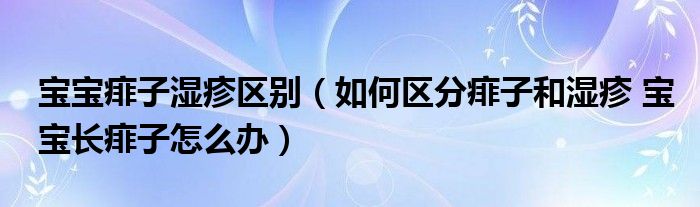 寶寶痱子濕疹區(qū)別（如何區(qū)分痱子和濕疹 寶寶長痱子怎么辦）