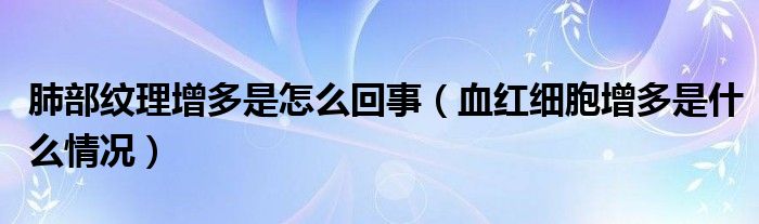 肺部紋理增多是怎么回事（血紅細(xì)胞增多是什么情況）