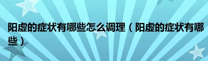 陽(yáng)虛的癥狀有哪些怎么調(diào)理（陽(yáng)虛的癥狀有哪些）