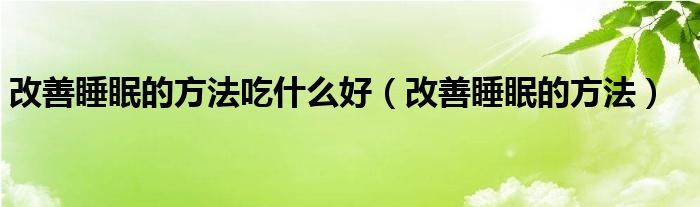 改善睡眠的方法吃什么好（改善睡眠的方法）