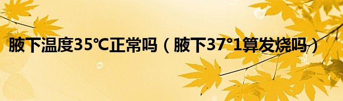 腋下溫度35℃正常嗎（腋下37°1算發(fā)燒嗎）