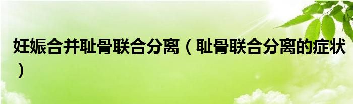 妊娠合并恥骨聯合分離（恥骨聯合分離的癥狀）