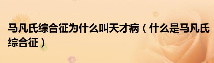 馬凡氏綜合征為什么叫天才?。ㄊ裁词邱R凡氏綜合征）