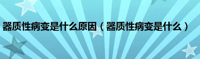 器質(zhì)性病變是什么原因（器質(zhì)性病變是什么）