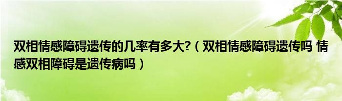 雙相情感障礙遺傳的幾率有多大?（雙相情感障礙遺傳嗎 情感雙相障礙是遺傳病嗎）