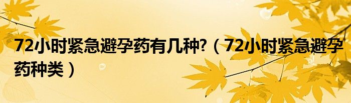 72小時(shí)緊急避孕藥有幾種?（72小時(shí)緊急避孕藥種類(lèi)）