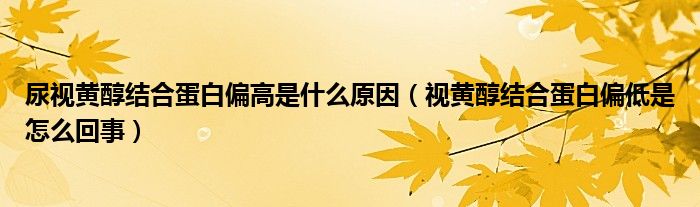 尿視黃醇結合蛋白偏高是什么原因（視黃醇結合蛋白偏低是怎么回事）