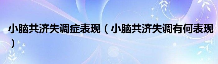 小腦共濟失調癥表現（小腦共濟失調有何表現）