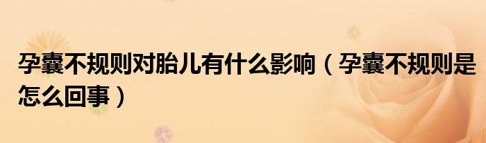 孕囊不規(guī)則對胎兒有什么影響（孕囊不規(guī)則是怎么回事）