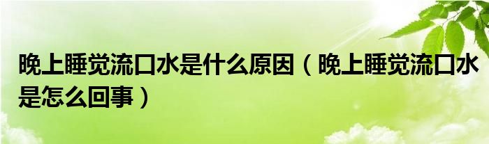 晚上睡覺(jué)流口水是什么原因（晚上睡覺(jué)流口水是怎么回事）