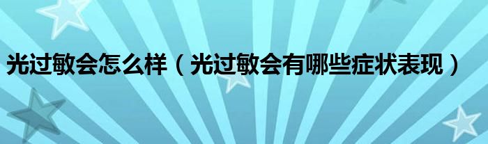 光過(guò)敏會(huì)怎么樣（光過(guò)敏會(huì)有哪些癥狀表現(xiàn)）