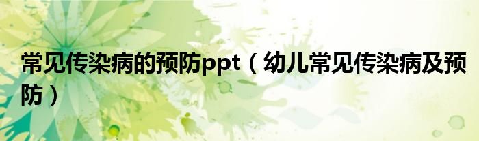 常見(jiàn)傳染病的預(yù)防ppt（幼兒常見(jiàn)傳染病及預(yù)防）