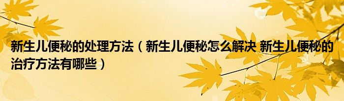 新生兒便秘的處理方法（新生兒便秘怎么解決 新生兒便秘的治療方法有哪些）