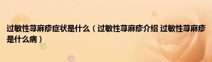 過敏性蕁麻疹癥狀是什么（過敏性蕁麻疹介紹 過敏性蕁麻疹是什么?。? /></span>
		<span id=