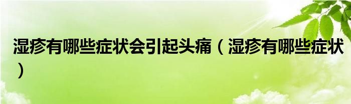 濕疹有哪些癥狀會引起頭痛（濕疹有哪些癥狀）