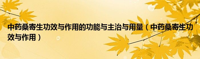 中藥桑寄生功效與作用的功能與主治與用量（中藥桑寄生功效與作用）