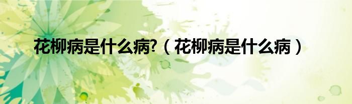 花柳病是什么病?（花柳病是什么?。?class='thumb lazy' /></a>
		    <header>
		<h2><a  href=