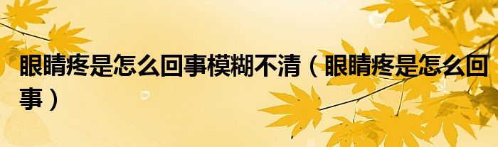 眼睛疼是怎么回事模糊不清（眼睛疼是怎么回事）