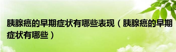 胰腺癌的早期癥狀有哪些表現（胰腺癌的早期癥狀有哪些）