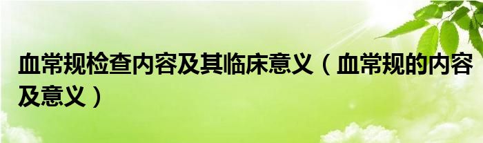 血常規(guī)檢查內(nèi)容及其臨床意義（血常規(guī)的內(nèi)容及意義）