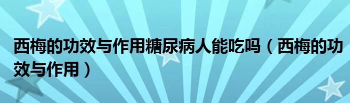 西梅的功效與作用糖尿病人能吃嗎（西梅的功效與作用）