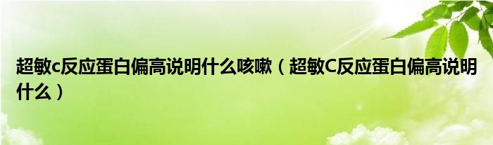 超敏c反應蛋白偏高說明什么咳嗽（超敏C反應蛋白偏高說明什么）