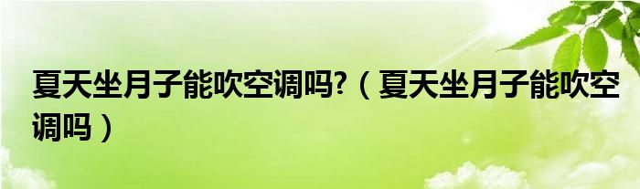 夏天坐月子能吹空調嗎?（夏天坐月子能吹空調嗎）