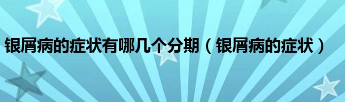 銀屑病的癥狀有哪幾個(gè)分期（銀屑病的癥狀）