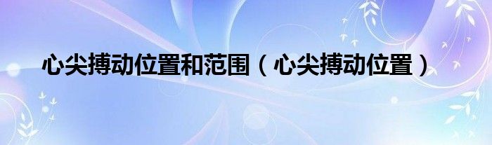 心尖搏動(dòng)位置和范圍（心尖搏動(dòng)位置）