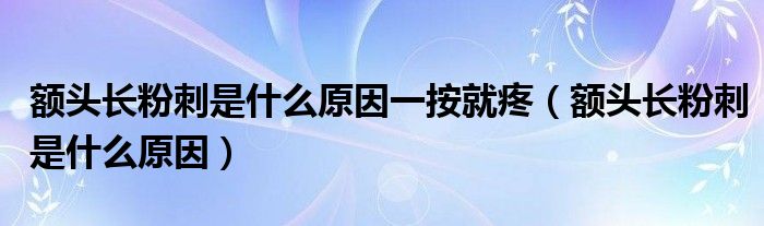 額頭長(zhǎng)粉刺是什么原因一按就疼（額頭長(zhǎng)粉刺是什么原因）