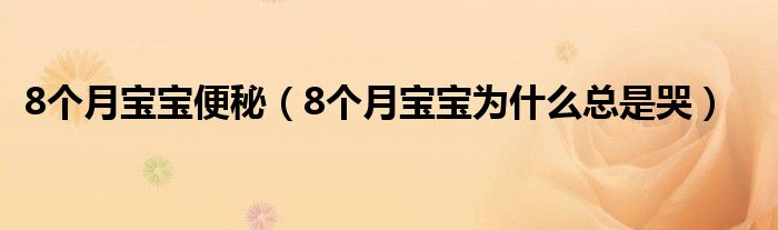 8個(gè)月寶寶便秘（8個(gè)月寶寶為什么總是哭）