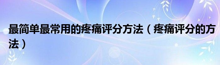 最簡單最常用的疼痛評分方法（疼痛評分的方法）